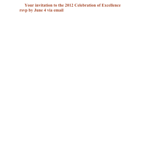 Your invitation to the 2012 Celebration of Excellence
rsvp by June 4 via email rsvp@celebrationofexcellence.org